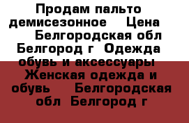 Продам пальто (демисезонное) › Цена ­ 400 - Белгородская обл., Белгород г. Одежда, обувь и аксессуары » Женская одежда и обувь   . Белгородская обл.,Белгород г.